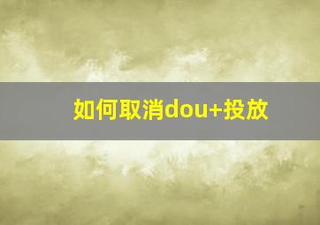 如何取消dou+投放