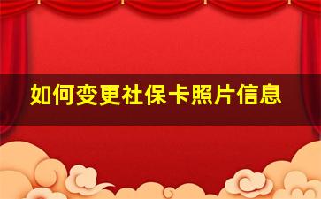 如何变更社保卡照片信息