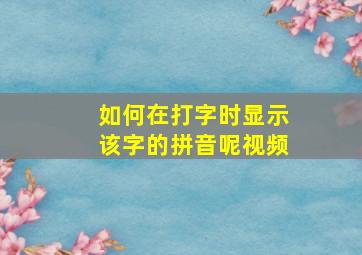 如何在打字时显示该字的拼音呢视频