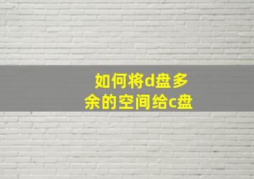 如何将d盘多余的空间给c盘