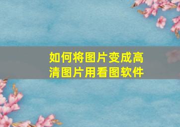 如何将图片变成高清图片用看图软件