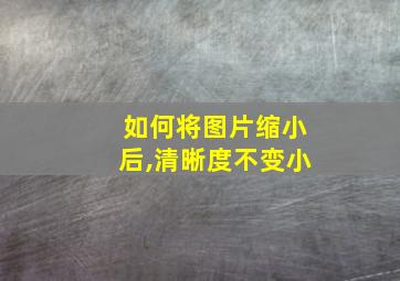 如何将图片缩小后,清晰度不变小