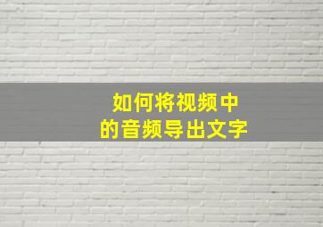 如何将视频中的音频导出文字