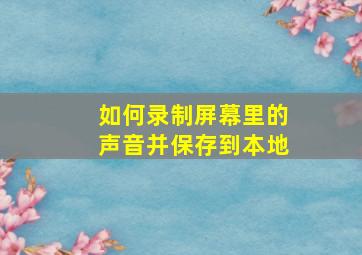 如何录制屏幕里的声音并保存到本地