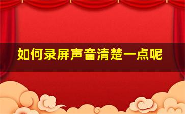 如何录屏声音清楚一点呢