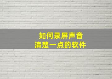 如何录屏声音清楚一点的软件