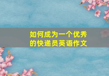 如何成为一个优秀的快递员英语作文