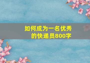 如何成为一名优秀的快递员800字