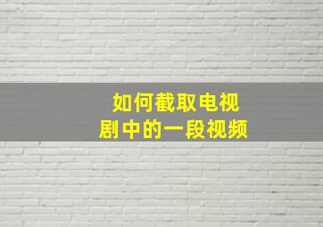 如何截取电视剧中的一段视频