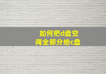 如何把d盘空间全部分给c盘