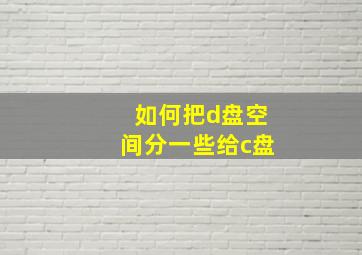 如何把d盘空间分一些给c盘