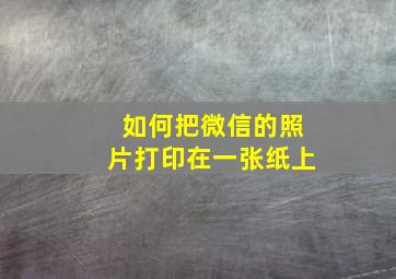 如何把微信的照片打印在一张纸上