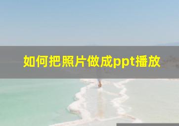 如何把照片做成ppt播放