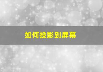 如何投影到屏幕