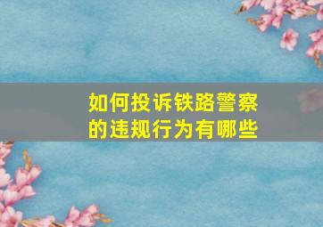 如何投诉铁路警察的违规行为有哪些