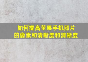 如何提高苹果手机照片的像素和清晰度和清晰度