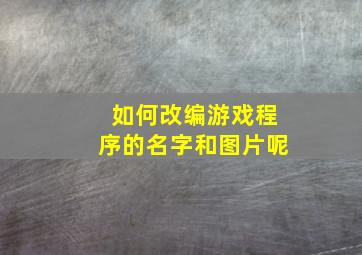 如何改编游戏程序的名字和图片呢