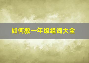 如何教一年级组词大全