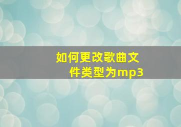 如何更改歌曲文件类型为mp3