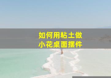 如何用粘土做小花桌面摆件