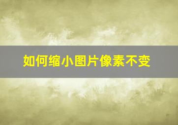 如何缩小图片像素不变