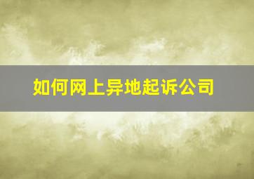 如何网上异地起诉公司