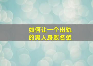 如何让一个出轨的男人身败名裂