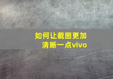 如何让截图更加清晰一点vivo