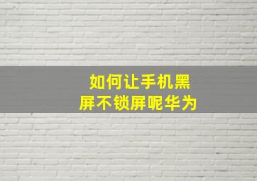 如何让手机黑屏不锁屏呢华为