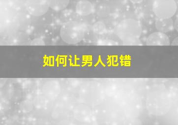 如何让男人犯错