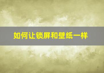 如何让锁屏和壁纸一样