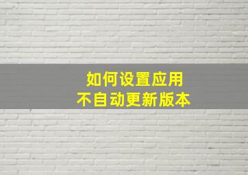 如何设置应用不自动更新版本