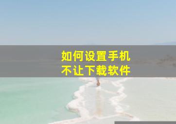 如何设置手机不让下载软件