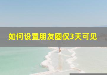 如何设置朋友圈仅3天可见