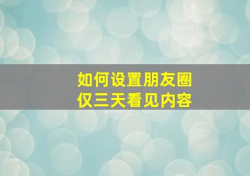 如何设置朋友圈仅三天看见内容