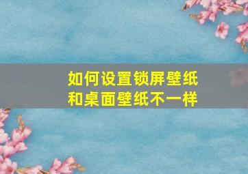 如何设置锁屏壁纸和桌面壁纸不一样