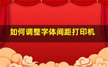 如何调整字体间距打印机