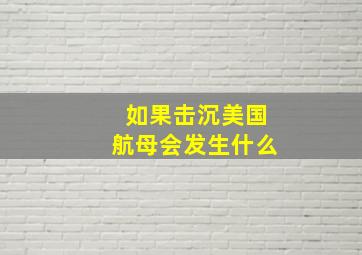 如果击沉美国航母会发生什么