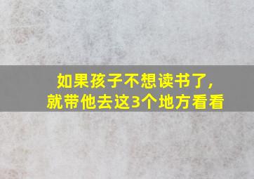 如果孩子不想读书了,就带他去这3个地方看看