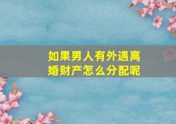 如果男人有外遇离婚财产怎么分配呢