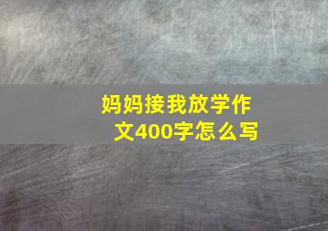 妈妈接我放学作文400字怎么写