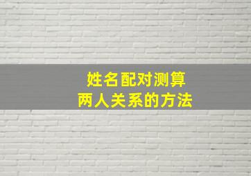 姓名配对测算两人关系的方法