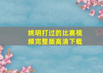 姚明打过的比赛视频完整版高清下载