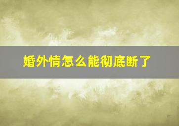 婚外情怎么能彻底断了