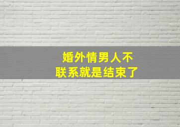 婚外情男人不联系就是结束了