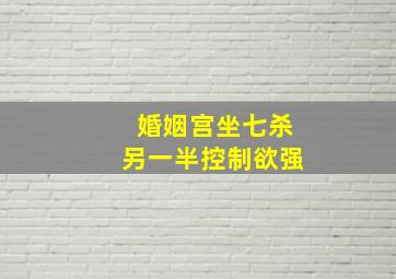 婚姻宫坐七杀另一半控制欲强