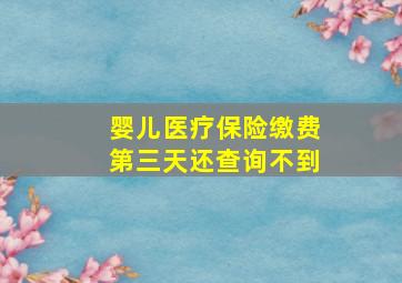 婴儿医疗保险缴费第三天还查询不到