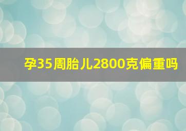 孕35周胎儿2800克偏重吗