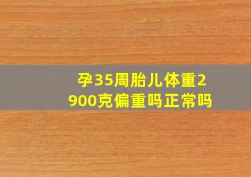 孕35周胎儿体重2900克偏重吗正常吗