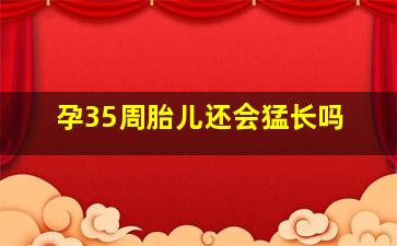 孕35周胎儿还会猛长吗